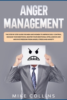 Paperback Anger Management: The Step by Step Guide for Men and Women to Improve Self-control, Manage Your Emotions, Master Your Emotional Intellig Book