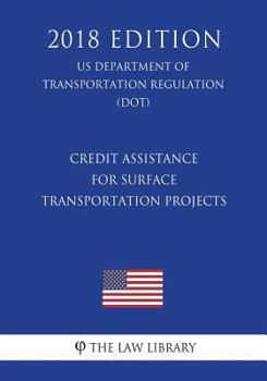 Credit Assistance for Surface Transportation Projects (Us Department of Transportation Regulation) (Dot) (2018 Edition)