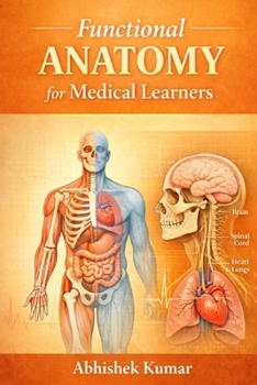 Functional Anatomy for Medical Learners: An Integrated Guide to Structural Organization, Biomechanics, and Clinical Correlation for Students of Medicine and Allied Health Sciences