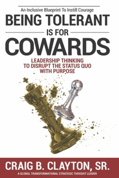 Paperback Being Tolerant Is for Cowards: Leadership Thinking to Disrupt the Status Quo with Purpose Book