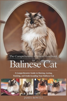 Paperback The Comprehensive Owners Handbook to Balinese Cat: A Comprehensive Guide to Raising, Loving, Training and Understanding Your Balinese Cat Book