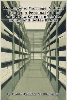 The Eugenic Marriage, Volume 4 (of 4): A Personal Guide to the New Science of Better Living and Better Babies
