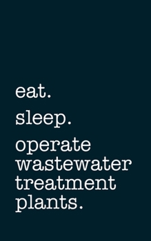 eat. sleep. operate wastewater treatment plants. - Lined Notebook: Writing Journal