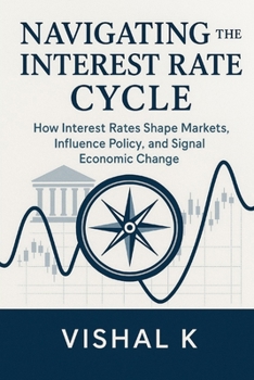 Navigating the Interest Rate Cycle: How Interest Rates Shape Markets, Influence Policy, and Signal Economic Change