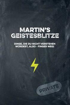 Martin's Geistesblitze - Dinge, die du nicht verstehen w�rdest, also - Finger weg! Private: Cooles Notizbuch ca. A5 f�r alle M�nner 108 Seiten mit Punkteraster