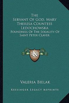 The Servant Of God, Mary Theresa Countess Ledochowska: Foundress Of The Sodality Of Saint Peter Claver