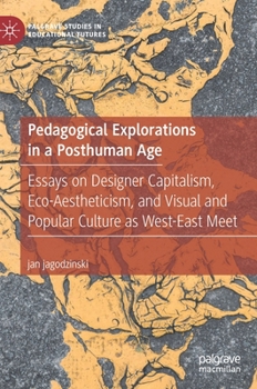 Hardcover Pedagogical Explorations in a Posthuman Age: Essays on Designer Capitalism, Eco-Aestheticism, and Visual and Popular Culture as West-East Meet Book