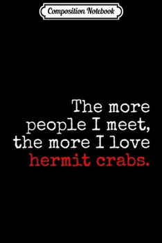 Composition Notebook: The more people I meet the more I love hermit crabs  Journal/Notebook Blank Lined Ruled 6x9 100 Pages