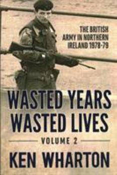 Wasted Years, Wasted Lives: The British Army in Northern Ireland: Volume 2 - 1978-79 - Book #3 of the British Army in Northern Ireland