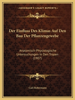 Paperback Der Einfluss Des Klimas Auf Den Bau Der Pflanzengewebe: Anatomisch-Physiologische Untersuchungen In Den Tropen (1907) [German] Book