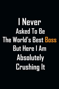 Paperback I Never Asked To Be The World's Best Boss But Here I Am Absolutely Crushing It: Funny lined notebook 6x9 For Coworker Employees Office Journal For wri Book