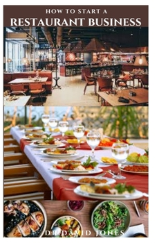 How to Start a Restaurant Business: Step By Step Guide To Starting A Restaurant Business And Making Massive Profit: Everything You Need To Know