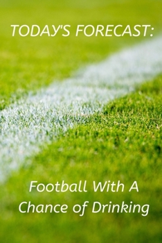 Today's Forecast: Football With A Chance of Drinking: Novelty Football Journal Gifts for Men, Boys, Women & Girls Green Pitch Lined Paperback A5 ... Football Funny Novelty Gag Humour Jokes Books