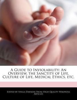A Guide to Inviolability : An Overview, the Sanctity of Life, Culture of Life, Medical Ethics, Etc