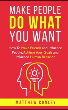 Paperback Make People Do What You Want: How To Make Friends and Influence People, Achieve Your Goals and Influence Human Behavior Book