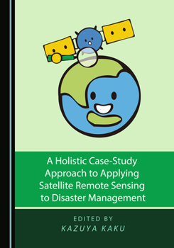 Hardcover A Holistic Case-Study Approach to Applying Satellite Remote Sensing to Disaster Management Book