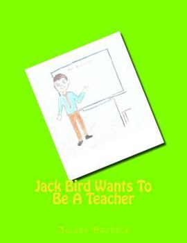 Paperback Jack Bird Wants To Be A Teacher: Jack Bird Wants To Be A Teacher Book