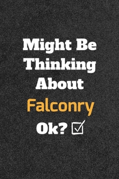 Might Be Thinking About Falconry ok? Funny /Lined Notebook/Journal Great Office School Writing Note Taking: Lined Notebook/ Journal 120 pages , Soft Cover , Matte finish