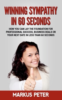 Paperback Winning Sympathy in 60 Seconds: How you can lay the foundation for professional success, business deals or your next date in less than 60 seconds. Book