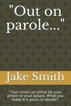 Paperback Out on Parole...: Your Mind Can Either Be Your Prison or Your Palace. What You Make It Is Yours to Decide. Book