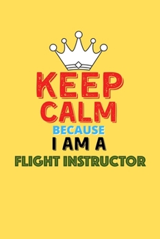 Paperback Keep Calm Because I Am A Flight Instructor - Funny Flight Instructor Notebook And Journal Gift: Lined Notebook / Journal Gift, 120 Pages, 6x9, Soft Co Book