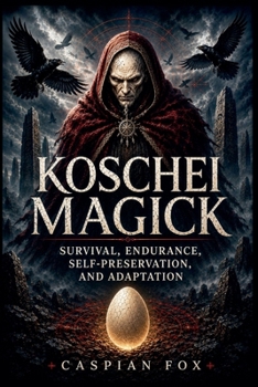 Koschei Magick: Survival, Endurance, Self-Preservation, and Adaptation (The Magician's Path)