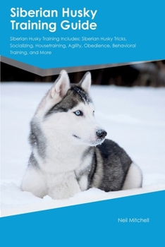 Paperback Siberian Husky Training Guide Siberian Husky Training Includes: Siberian Husky Tricks, Socializing, Housetraining, Agility, Obedience, Behavioral Trai Book