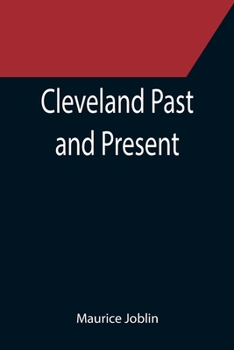 Cleveland Past and Present; Its Representative Men, Comprising Biographical Sketches of Pioneer Settlers and Prominent Citizens