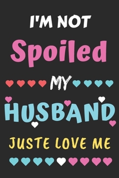 I'm not Spoiled My Husband Just Loves Me: Lined Notebook,Funny gift for wife,women
