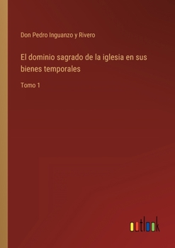 El dominio sagrado de la iglesia en sus bienes temporales: Tomo 1