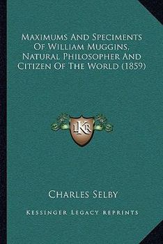 Paperback Maximums And Speciments Of William Muggins, Natural Philosopher And Citizen Of The World (1859) Book