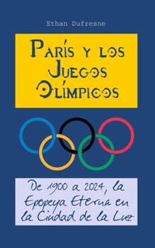 París y los Juegos Olímpicos: De 1900 a 2024, la Epopeya Eterna en la Ciudad de la Luz (Spanish Edition)