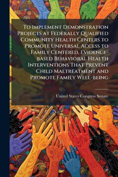 To Implement Demonstration Projects at Federally Qualified Community Health Centers to Promote Universal Access to Family Centered, Evidence-based ... Maltreatment and Promote Family Well-being