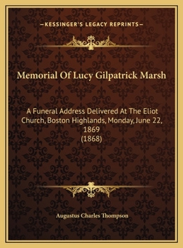Memorial Of Lucy Gilpatrick Marsh: A Funeral Address Delivered At The Eliot Church, Boston Highlands, Monday, June 22, 1869