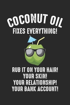 Coconut Oil Fixes Everything! Rub it on your Hair! Your Skin! Your Relationship! Your Bank account!: Schönheit Kokosöl Urlaub Natur Ästhetik Notizbuch ... | Organizer Schreibheft Planer Tagebuch