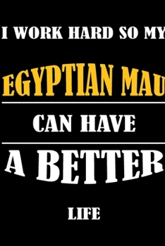 I Work Hard So My EGYPTIAN MAU Can Have A Better Life: This Journal WILL Help you to organize your life and to work on your goals : Passeword tracker, ... tracker, Weekly meal planner, 120 pages , m