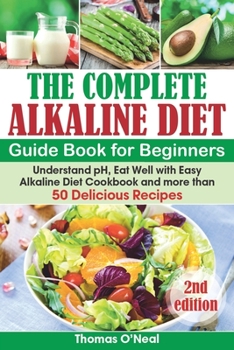 Paperback The Complete Alkaline Diet Guide Book for Beginners: Understand pH, Eat Well with Easy Alkaline Diet Cookbook and more than 50 Delicious Recipes (lose Book