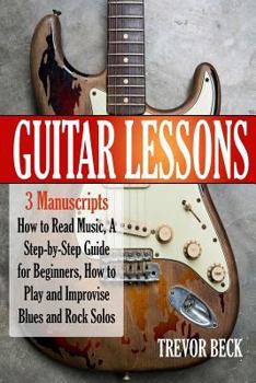 Paperback Guitar Lessons: 3 Manuscripts - How to Read Music, A Step-by-Step Guide for Beginners, How to Play and Improvise Blues and Rock Solos Book