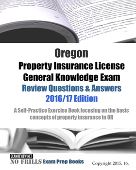 Oregon Property Insurance License General Knowledge Exam Review Questions & Answers 2016/17 Edition: A Self-Practice Exercise Book focusing on the basic concepts of property insurance in OR
