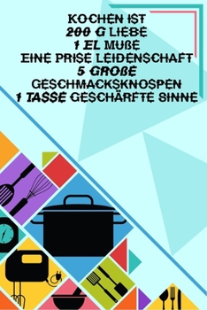 Kochen ist 200 g Liebe 1 EL Muße Eine Prise Leidenschaft: Kochbuch Rezeptebuch liniert DinA 5 zum Notieren von eigenen Rezepten und Lieblings-Gerichten für Köchinnen und Köche (German Edition)