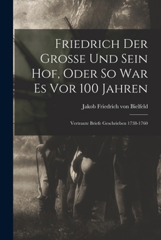 Paperback Friedrich Der Grosse Und Sein Hof, Oder So War Es Vor 100 Jahren: Vertraute Briefe Geschrieben 1738-1760 [German] Book