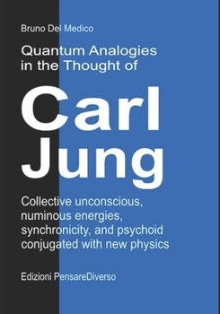 Quantum Analogies in the Thought of Carl Jung: Collective unconscious, numinous energies, synchronicity, and psychoid conjugated with new physics. ... Texts by Bruno Del Medico in English. (ING))
