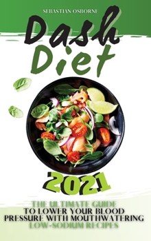 Dash Diet 2021: The Ultimate Guide to Lower Your Blood Pressure with Mouthwatering Low-Sodium Recipes
