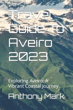 Paperback Travel Guide To Aveiro 2023: Exploring Aveiro: A Vibrant Coastal Journey Book