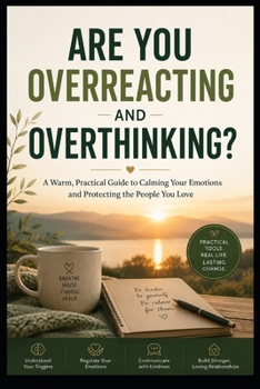 ARE YOU OVERREACTING AND OVERTHINKING?: A Warm, Practical Guide to Calming Your Emotions and Protecting the People You Love