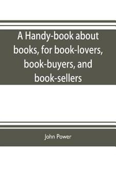 Paperback A handy-book about books, for book-lovers, book-buyers, and book-sellers Book