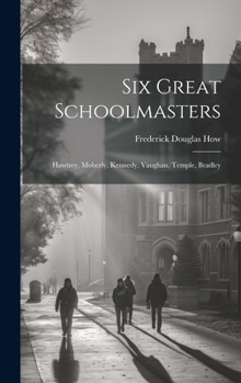 Hardcover Six Great Schoolmasters: Hawtrey, Moberly, Kennedy, Vaughan, Temple, Bradley Book