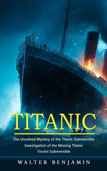 Paperback Titanic: The Unsolved Mystery of the Titanic Submersible (Investigation of the Missing Titanic Tourist Submersible) Book