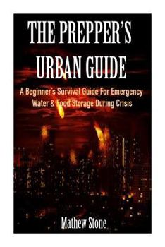 Paperback The Prepper's Urban Guide: A Beginner's Survival Guide for Emergency Water & Food Storage During Crisis (Basic Survival Guide, Preppers, Prepper' Book