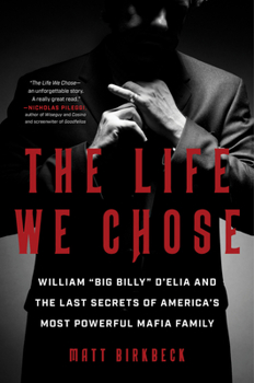 Hardcover The Life We Chose: William "Big Billy" d'Elia and the Last Secrets of America's Most Powerful Mafia Family Book